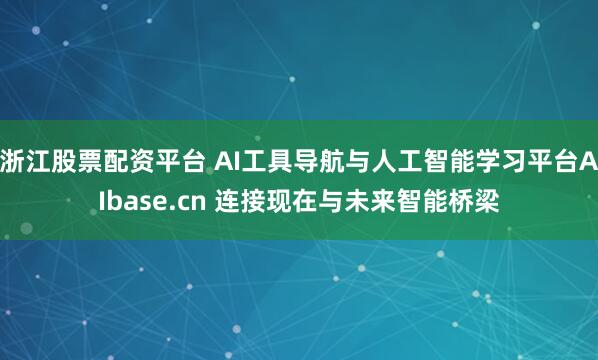 浙江股票配资平台 AI工具导航与人工智能学习平台AIbase.cn 连接现在与未来智能桥梁
