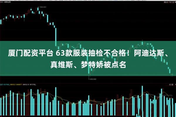 厦门配资平台 63款服装抽检不合格！阿迪达斯、真维斯、梦特娇被点名