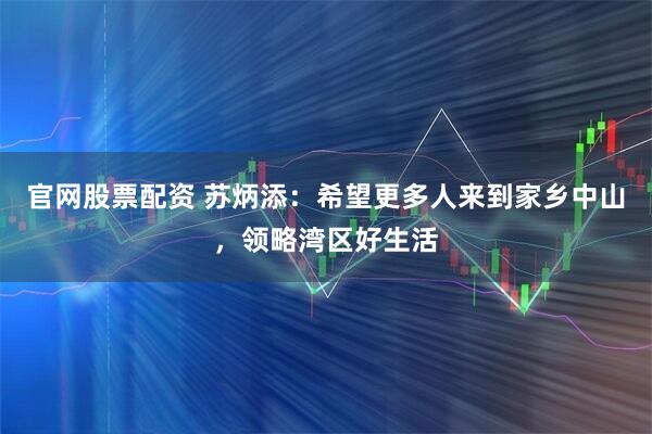 官网股票配资 苏炳添：希望更多人来到家乡中山，领略湾区好生活