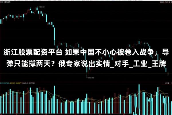 浙江股票配资平台 如果中国不小心被卷入战争，导弹只能撑两天？俄专家说出实情_对手_工业_王牌