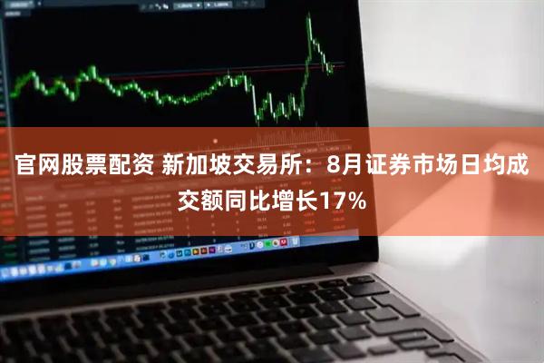 官网股票配资 新加坡交易所：8月证券市场日均成交额同比增长17%