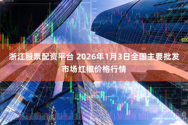 浙江股票配资平台 2026年1月3日全国主要批发市场红椒价格行情