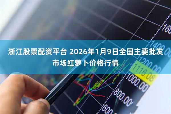 浙江股票配资平台 2026年1月9日全国主要批发市场红萝卜价格行情